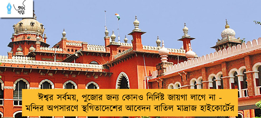 ঈশ্বর সর্বময়, পুজোর জন্য কোনও নির্দিষ্ট জায়গা লাগে না - মন্দির অপসারণে স্থগিতাদেশের আবেদন বাতিল মাদ্রাজ হাইকোর্টের