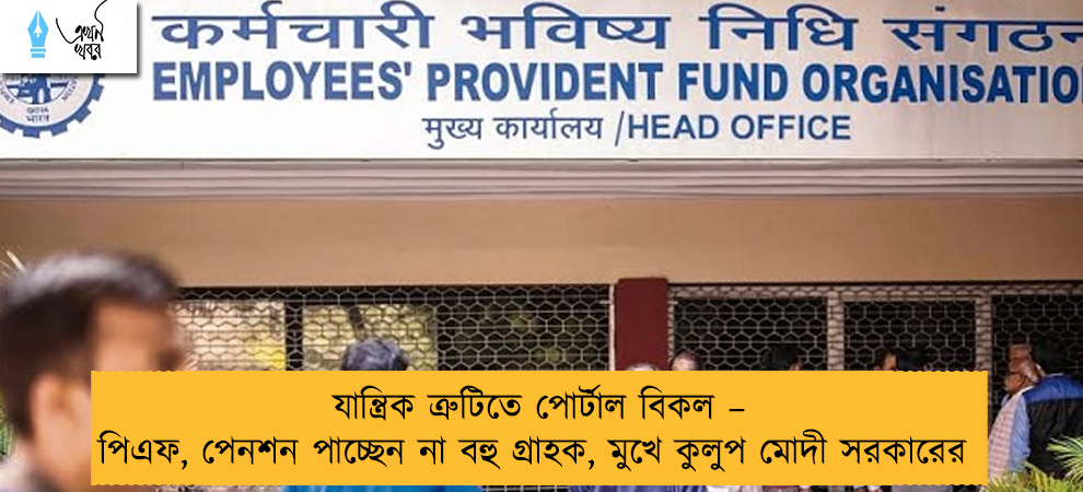 যান্ত্রিক ত্রুটিতে পোর্টাল বিকল – পিএফ, পেনশন পাচ্ছেন না বহু গ্রাহক, মুখে কুলুপ মোদী সরকারের