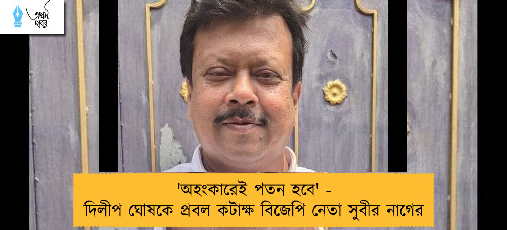'অহংকারেই পতন হবে' - দিলীপ ঘোষকে প্রবল কটাক্ষ বিজেপি নেতা সুবীর নাগের