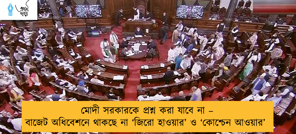 মোদী সরকারকে প্রশ্ন করা যাবে না – বাজেট অধিবেশনে থাকছে না ‘জিরো হাওয়ার’ ও ‘কোশ্চেন আওয়ার’