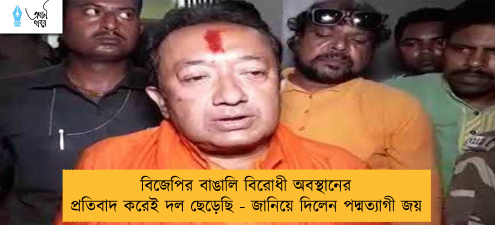 বিজেপির বাঙালি বিরোধী অবস্থানের প্রতিবাদ করেই দল ছেড়েছি - জানিয়ে দিলেন পদ্মত্যাগী জয়