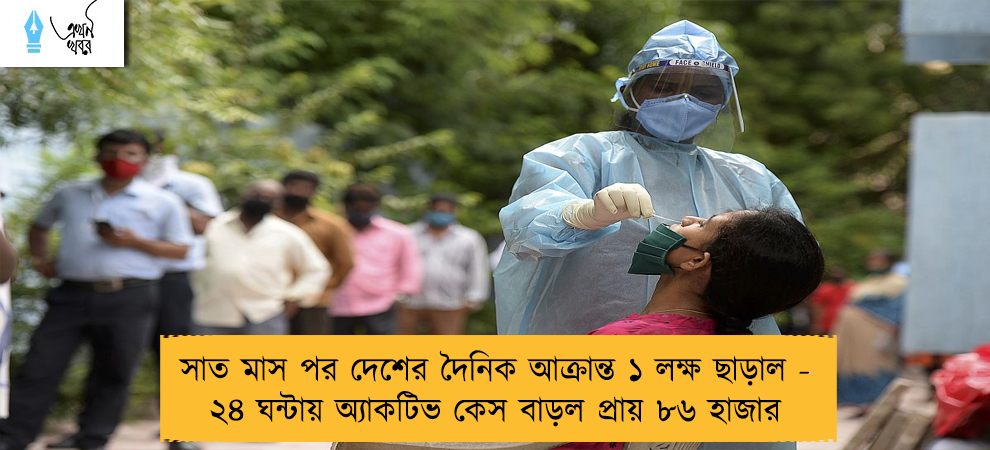 সাত মাস পর দেশের দৈনিক আক্রান্ত ১ লক্ষ ছাড়াল - ২৪ ঘন্টায় অ্যাকটিভ কেস বাড়ল প্রায় ৮৬ হাজার