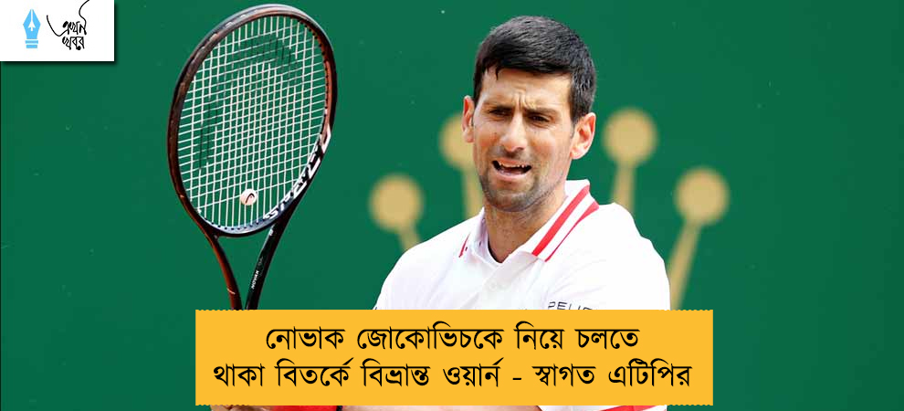 নোভাক জোকোভিচকে নিয়ে চলতে থাকা বিতর্কে বিভ্রান্ত ওয়ার্ন - স্বাগত এটিপির