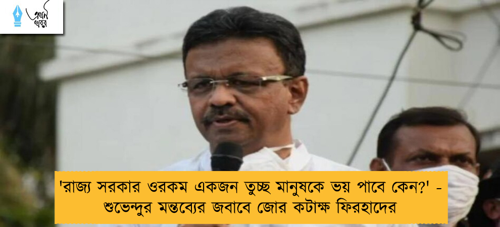 'রাজ্য সরকার ওরকম একজন তুচ্ছ মানুষকে ভয় পাবে কেন?' - শুভেন্দুর মন্তব্যের জবাবে জোর কটাক্ষ ফিরহাদের