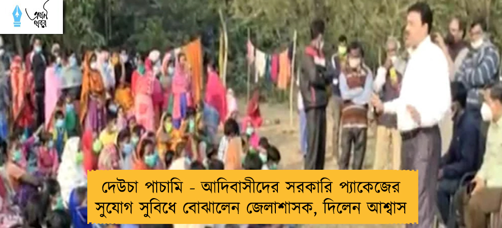 দেউচা পাচামি - আদিবাসীদের সরকারি প্যাকেজের সুযোগ সুবিধে বোঝালেন জেলাশাসক, দিলেন আশ্বাস