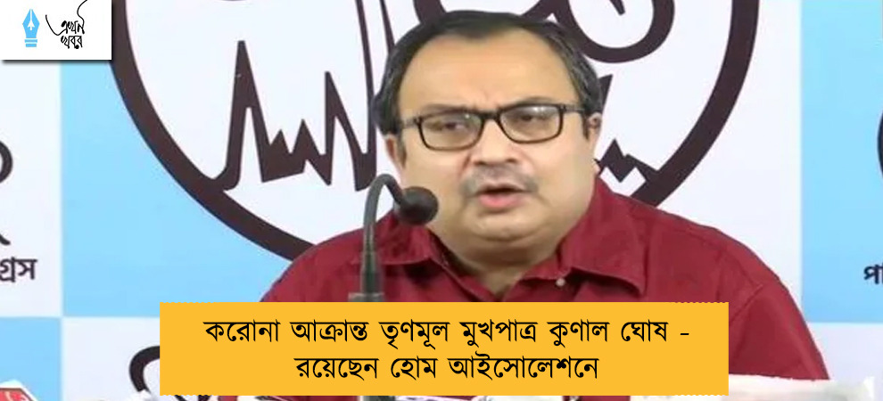 করোনা আক্রান্ত তৃণমূল মুখপাত্র কুণাল ঘোষ - রয়েছেন হোম আইসোলেশনে
