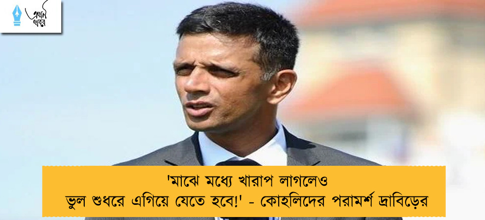 'মাঝে মধ্যে খারাপ লাগলেও ভুল শুধরে এগিয়ে যেতে হবে!' - কোহলিদের পরামর্শ দ্রাবিড়ের