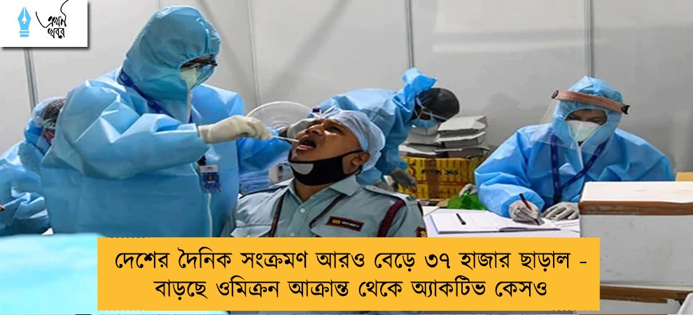 দেশের দৈনিক সংক্রমণ আরও বেড়ে ৩৭ হাজার ছাড়াল - বাড়ছে ওমিক্রন আক্রান্ত থেকে অ্যাকটিভ কেসও