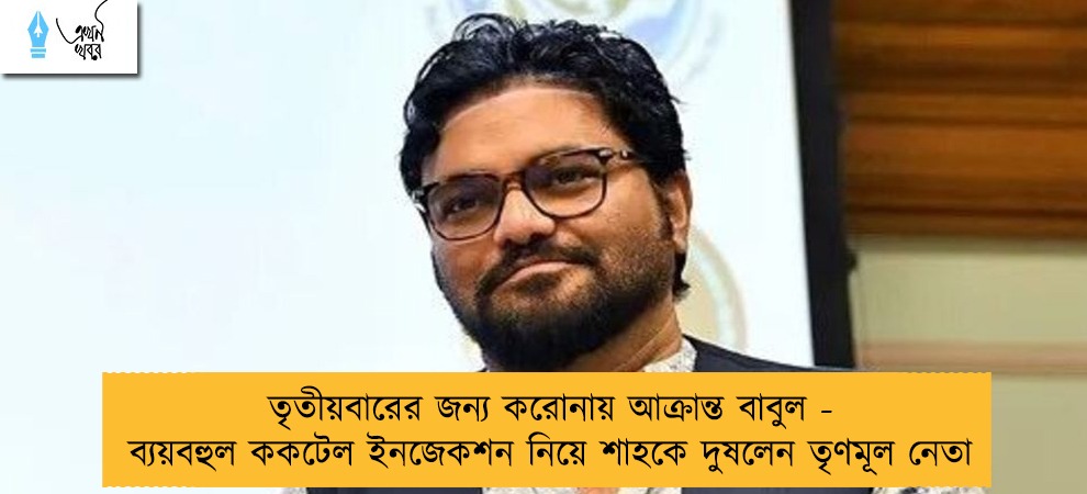 তৃতীয়বারের জন্য করোনায় আক্রান্ত বাবুল - ব্যয়বহুল ককটেল ইনজেকশন নিয়ে শাহকে দুষলেন তৃণমূল নেতা