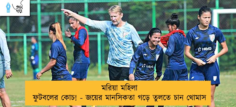 মরিয়া মহিলা ফুটবলের কোচ! - জয়ের মানসিকতা গড়ে তুলতে চান থোমাস
