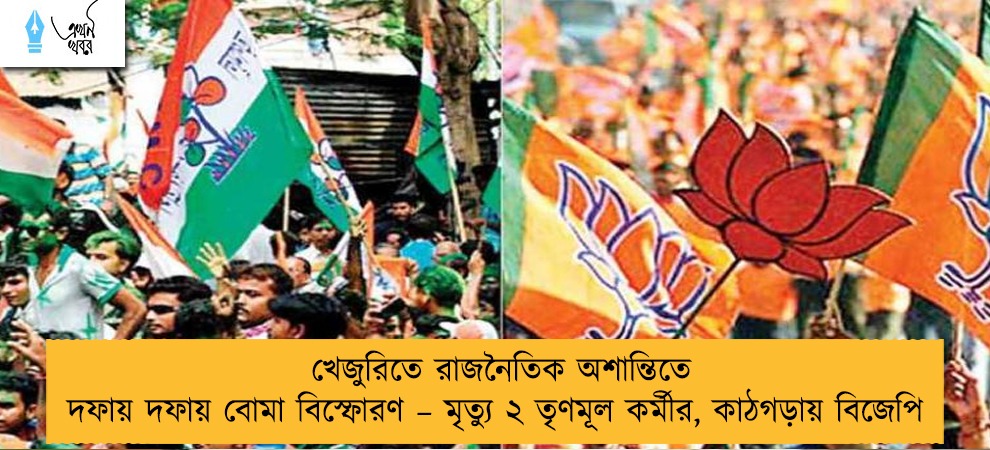 খেজুরিতে রাজনৈতিক অশান্তিতে দফায় দফায় বোমা বিস্ফোরণ – মৃত্যু ২ তৃণমূল কর্মীর, কাঠগড়ায় বিজেপি