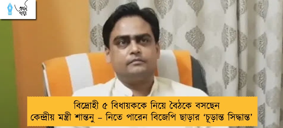 বিদ্রোহী ৫ বিধায়ককে নিয়ে বৈঠকে বসছেন কেন্দ্রীয় মন্ত্রী শান্তনু – নিতে পারেন বিজেপি ছাড়ার ‘চূড়ান্ত সিদ্ধান্ত’