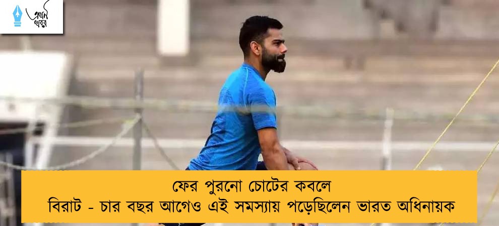 ফের পুরনো চোটের কবলে বিরাট - চার বছর আগেও এই সমস্যায় পড়েছিলেন ভারত অধিনায়ক