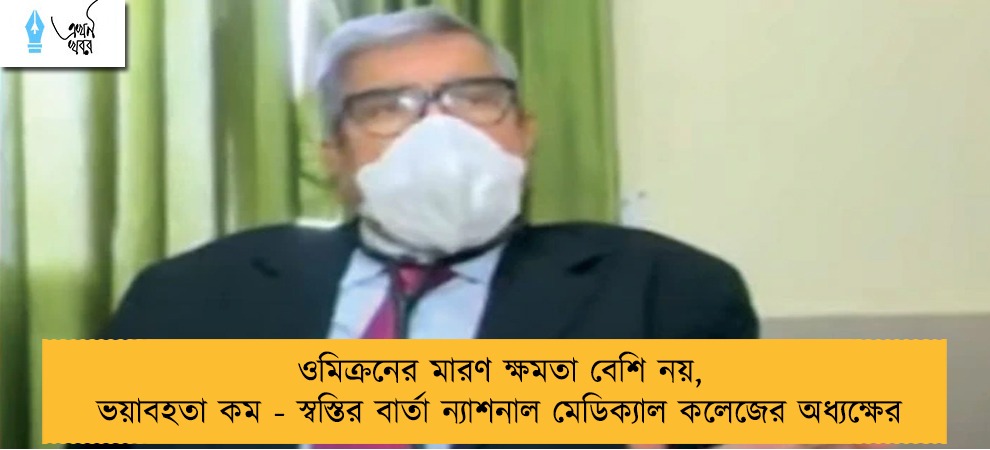 ওমিক্রনের মারণ ক্ষমতা বেশি নয়, ভয়াবহতা কম - স্বস্তির বার্তা ন্যাশনাল মেডিক্যাল কলেজের অধ্যক্ষের