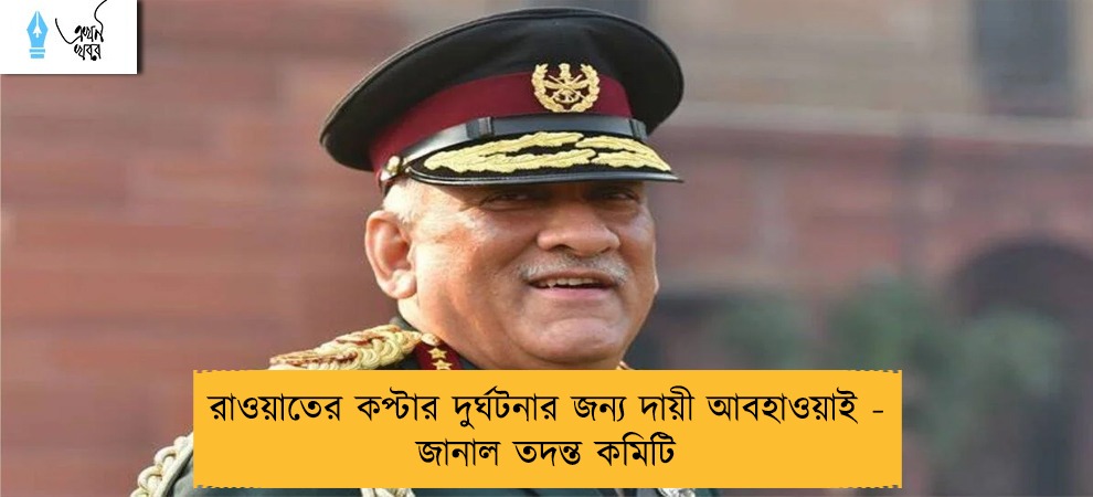 রাওয়াতের কপ্টার দুর্ঘটনার জন্য দায়ী আবহাওয়াই - জানাল তদন্ত কমিটি