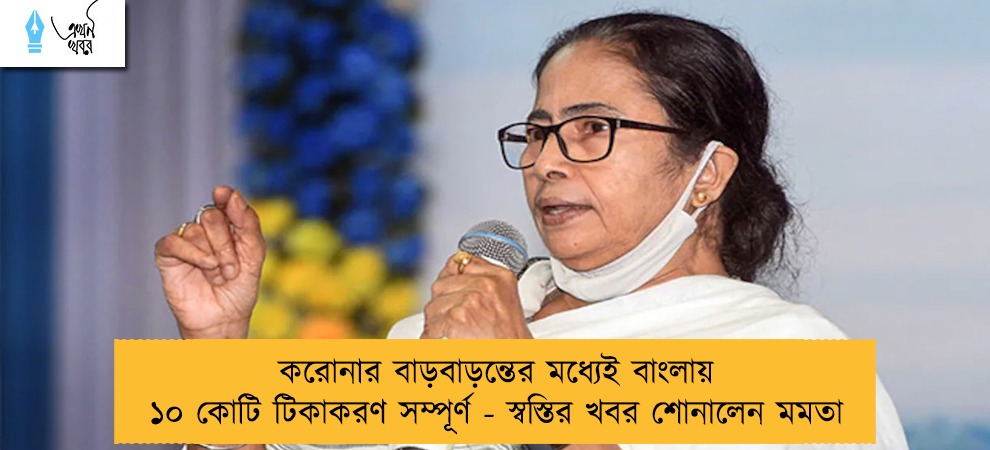 করোনার বাড়বাড়ন্তের মধ্যেই বাংলায় ১০ কোটি টিকাকরণ সম্পূর্ণ - স্বস্তির খবর শোনালেন মমতা