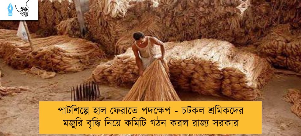পাটশিল্পে হাল ফেরাতে পদক্ষেপ - চটকল শ্রমিকদের মজুরি বৃদ্ধি নিয়ে কমিটি গঠন করল রাজ্য সরকার