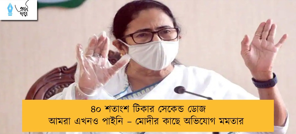 ৪০ শতাংশ টিকার সেকেন্ড ডোজ আমরা এখনও পাইনি – মোদীর কাছে অভিযোগ মমতার