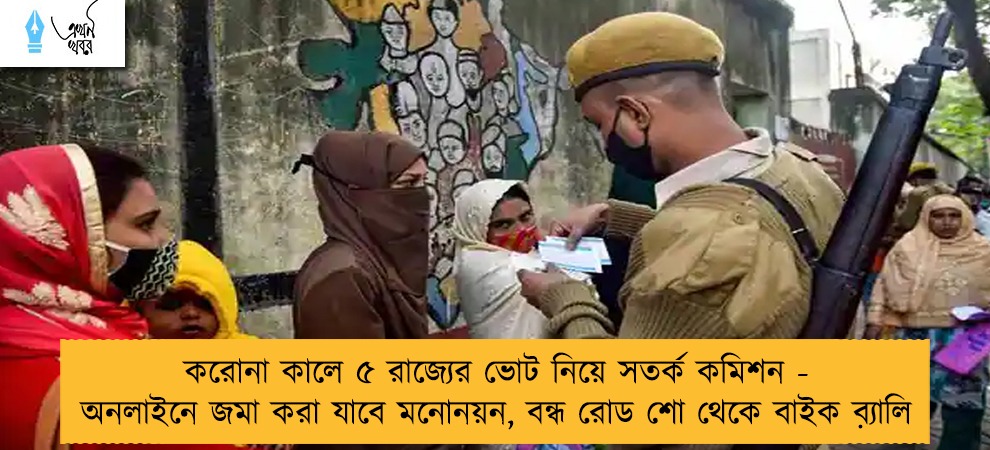 করোনা কালে ৫ রাজ্যের ভোট নিয়ে সতর্ক কমিশন - অনলাইনে জমা করা যাবে মনোনয়ন, বন্ধ রোড শো থেকে বাইক ব়্যালি