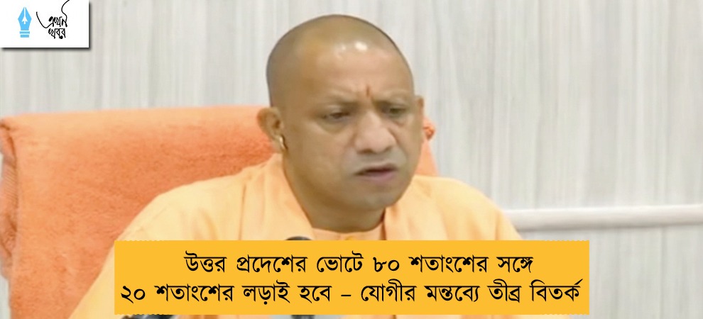 উত্তর প্রদেশের ভোটে ৮০ শতাংশের সঙ্গে ২০ শতাংশের লড়াই হবে – যোগীর মন্তব্যে তীব্র বিতর্ক