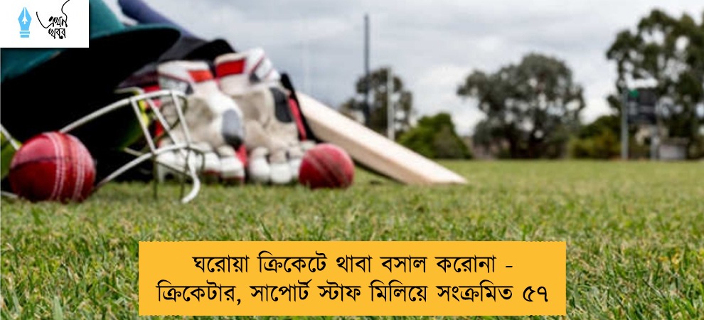 ঘরোয়া ক্রিকেটে থাবা বসাল করোনা - ক্রিকেটার, সাপোর্ট স্টাফ মিলিয়ে সংক্রমিত ৫৭
