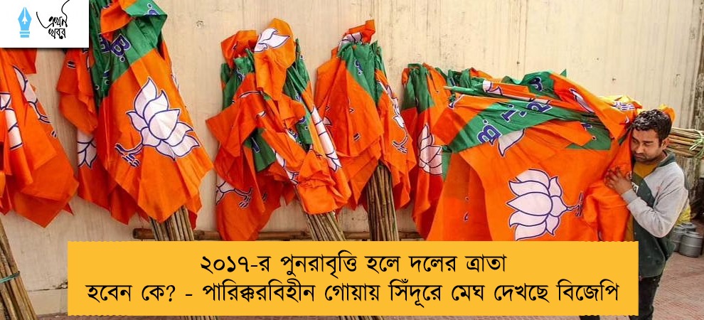 ২০১৭-র পুনরাবৃত্তি হলে দলের ত্রাতা হবেন কে? - পারিক্করবিহীন গোয়ায় সিঁদূরে মেঘ দেখছে বিজেপি