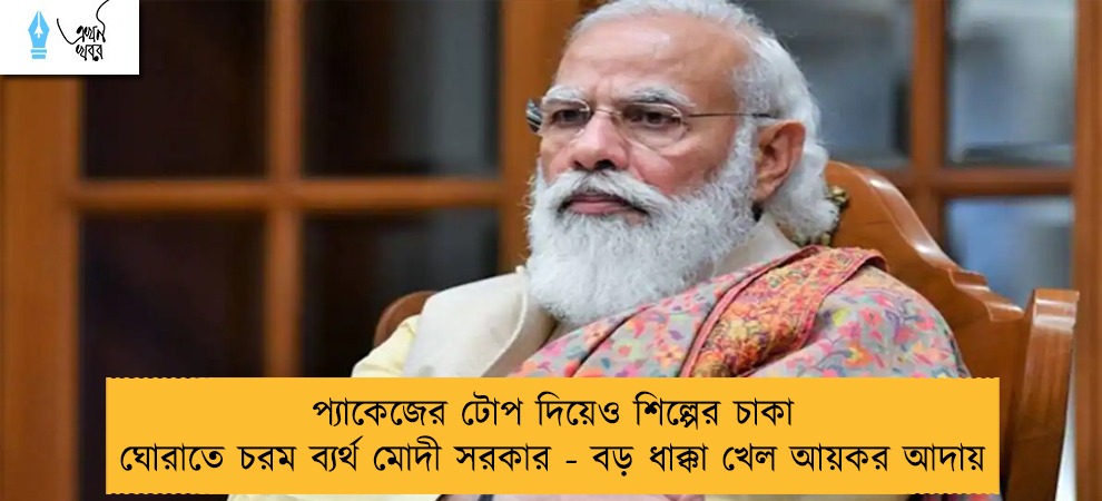 প্যাকেজের টোপ দিয়েও শিল্পের চাকা ঘোরাতে চরম ব্যর্থ মোদী সরকার - বড় ধাক্কা খেল আয়কর আদায়
