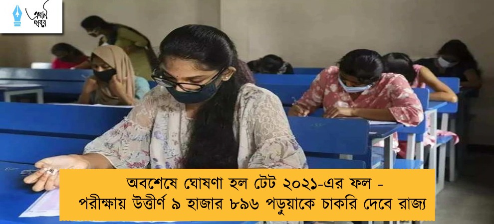 অবশেষে ঘোষণা হল টেট ২০২১-এর ফল - পরীক্ষায় উত্তীর্ণ ৯ হাজার ৮৯৬ পড়ুয়াকে চাকরি দেবে রাজ্য