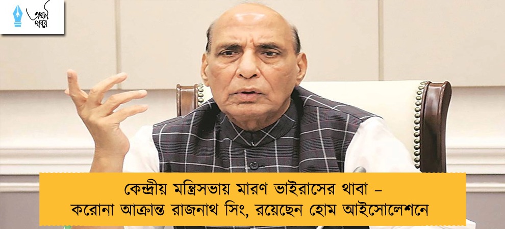 কেন্দ্রীয় মন্ত্রিসভায় মারণ ভাইরাসের থাবা – করোনা আক্রান্ত রাজনাথ সিং, রয়েছেন হোম আইসোলেশনে