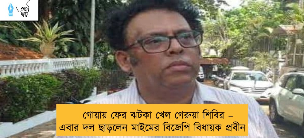 গোয়ায় ফের ঝটকা খেল গেরুয়া শিবির – এবার দল ছাড়লেন মাইমের বিজেপি বিধায়ক প্রবীন