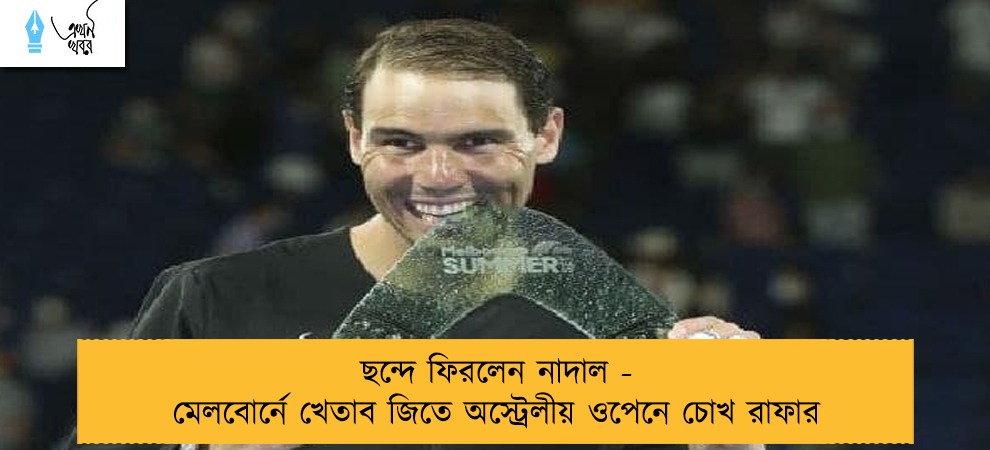 ছন্দে ফিরলেন নাদাল - মেলবোর্নে খেতাব জিতে অস্ট্রেলীয় ওপেনে চোখ রাফার