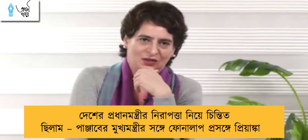 দেশের প্রধানমন্ত্রীর নিরাপত্তা নিয়ে চিন্তিত ছিলাম – পাঞ্জাবের মুখ্যমন্ত্রীর সঙ্গে ফোনালাপ প্রসঙ্গে প্রিয়াঙ্কা