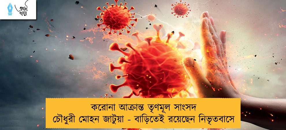 করোনা আক্রান্ত তৃণমূল সাংসদ চৌধুরী মোহন জাটুয়া - বাড়িতেই রয়েছেন নিভৃতবাসে