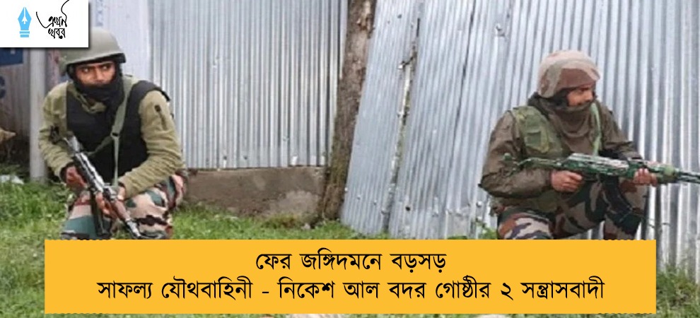 ফের জঙ্গিদমনে বড়সড় সাফল্য যৌথবাহিনী - নিকেশ আল বদর গোষ্ঠীর ২ সন্ত্রাসবাদী