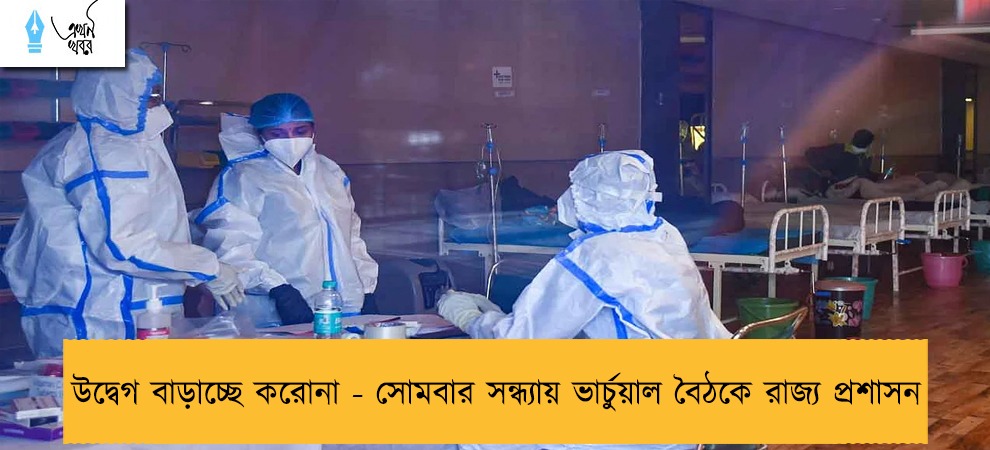 উদ্বেগ বাড়াচ্ছে করোনা - সোমবার সন্ধ্যায় ভার্চুয়াল বৈঠকে রাজ্য প্রশাসন
