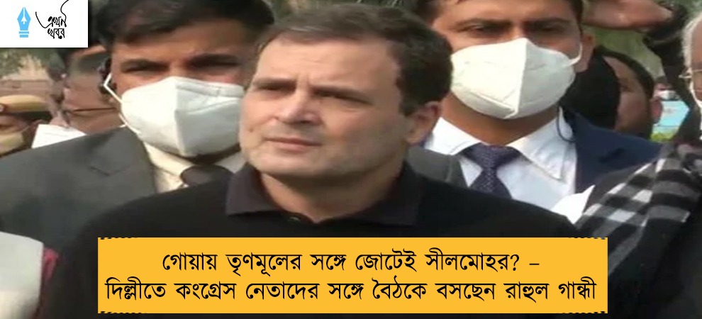 গোয়ায় তৃণমূলের সঙ্গে জোটেই সীলমোহর? – দিল্লীতে কংগ্রেস নেতাদের সঙ্গে বৈঠকে বসছেন রাহুল গান্ধী