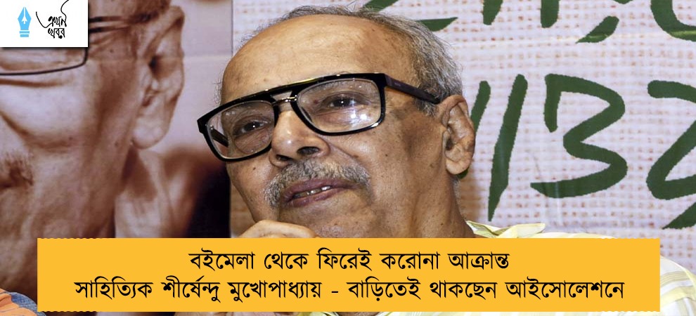 বইমেলা থেকে ফিরেই করোনা আক্রান্ত সাহিত্যিক শীর্ষেন্দু মুখোপাধ্যায় - বাড়িতেই থাকছেন আইসোলেশনে