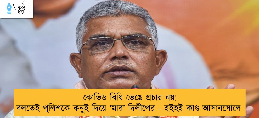 কোভিড বিধি ভেঙে প্রচার নয়! বলতেই পুলিশকে কনুই দিয়ে ‘মার’ দিলীপের - হইহই কাণ্ড আসানসোলে