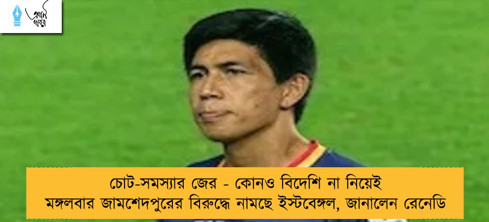 চোট-সমস্যার জের - কোনও বিদেশি না নিয়েই মঙ্গলবার জামশেদপুরের বিরুদ্ধে নামছে ইস্টবেঙ্গল, জানালেন রেনেডি