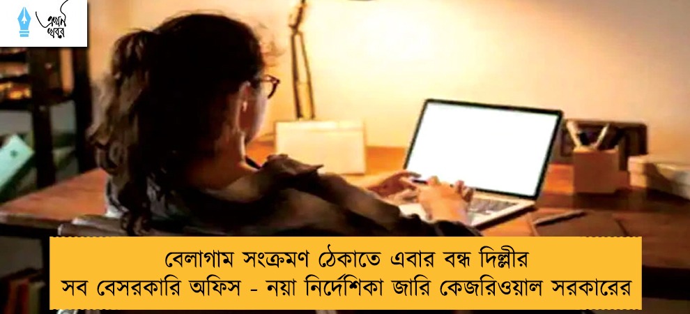 বেলাগাম সংক্রমণ ঠেকাতে এবার বন্ধ দিল্লীর সব বেসরকারি অফিস - নয়া নির্দেশিকা জারি কেজরিওয়াল সরকারের