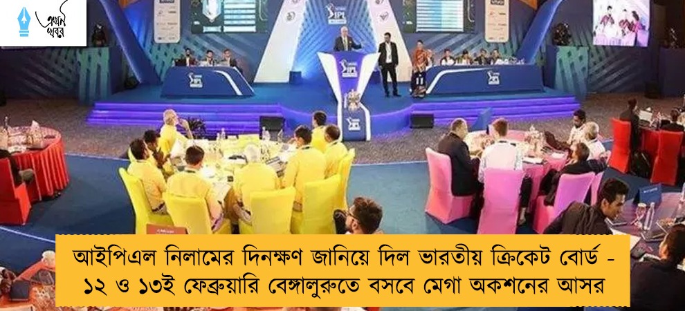 আইপিএল নিলামের দিনক্ষণ জানিয়ে দিল ভারতীয় ক্রিকেট বোর্ড - ১২ ও ১৩ই ফেব্রুয়ারি বেঙ্গালুরুতে বসবে মেগা অকশনের আসর
