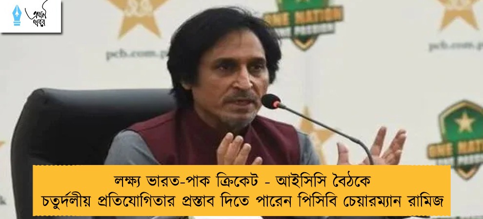 লক্ষ্য ভারত-পাক ক্রিকেট - আইসিসি বৈঠকে চতুর্দলীয় প্রতিযোগিতার প্রস্তাব দিতে পারেন পিসিবি চেয়ারম্যান রামিজ