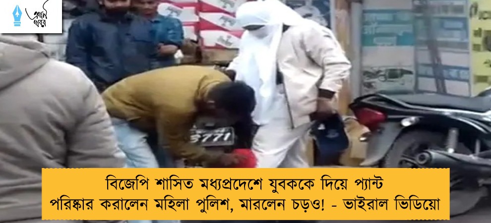 বিজেপি শাসিত মধ্যপ্রদেশে যুবককে দিয়ে প্যান্ট পরিষ্কার করালেন মহিলা পুলিশ, মারলেন চড়ও! - ভাইরাল ভিডিয়ো