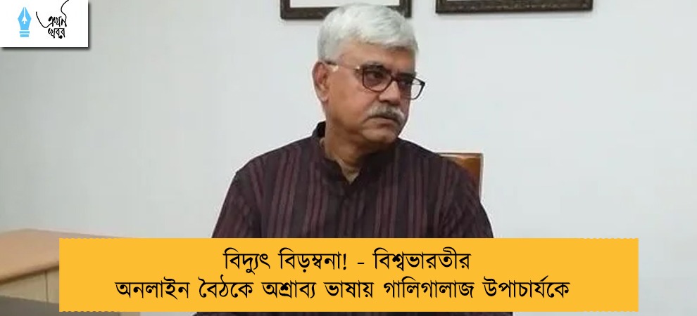 বিদ্যুৎ বিড়ম্বনা! - বিশ্বভারতীর অনলাইন বৈঠকে অশ্রাব্য ভাষায় গালিগালাজ উপাচার্যকে