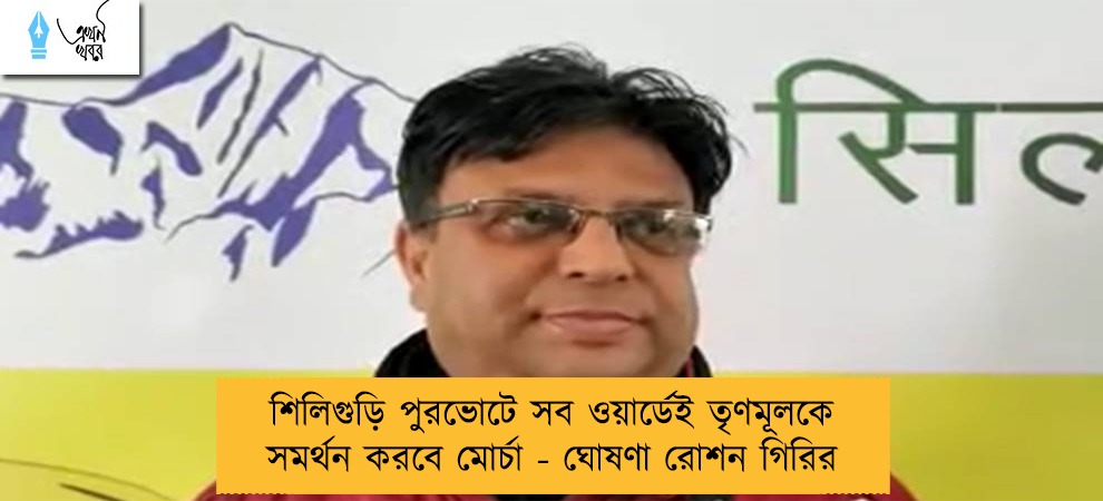 শিলিগুড়ি পুরভোটে সব ওয়ার্ডেই তৃণমূলকে সমর্থন করবে মোর্চা - ঘোষণা রোশন গিরির