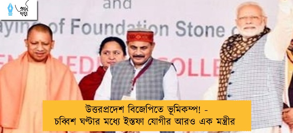 উত্তরপ্রদেশ বিজেপিতে ভূমিকম্প! - চব্বিশ ঘণ্টার মধ্যে ইস্তফা যোগীর আরও এক মন্ত্রীর