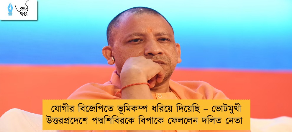 যোগীর বিজেপিতে ভূমিকম্প ধরিয়ে দিয়েছি – ভোটমুখী উত্তরপ্রদেশে পদ্মশিবিরকে বিপাকে ফেললেন দলিত নেতা