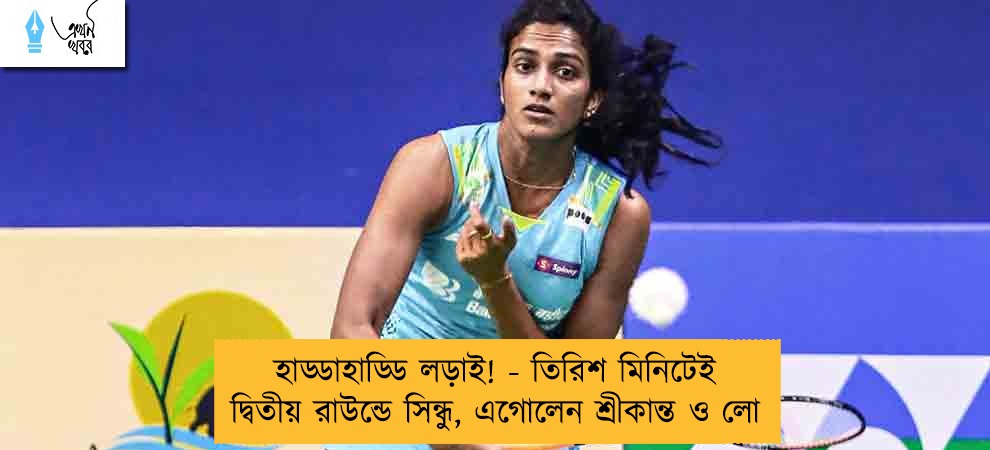 হাড্ডাহাড্ডি লড়াই! - তিরিশ মিনিটেই দ্বিতীয় রাউন্ডে সিন্ধু, এগোলেন শ্রীকান্ত ও লো