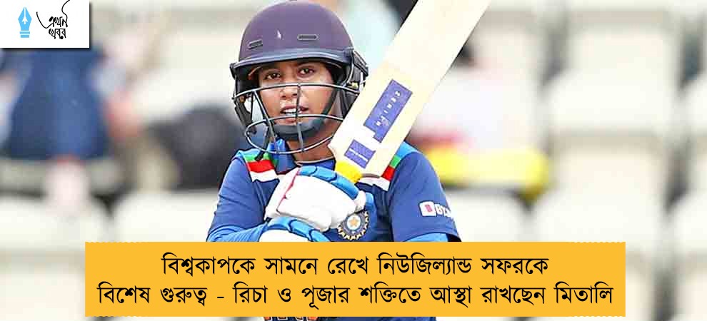 বিশ্বকাপকে সামনে রেখে নিউজিল্যান্ড সফরকে বিশেষ গুরুত্ব - রিচা ও পূজার শক্তিতে আস্থা রাখছেন মিতালি