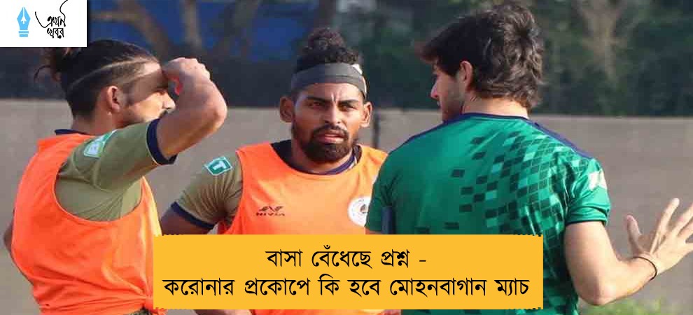 বাসা বেঁধেছে প্রশ্ন - করোনার প্রকোপে কি হবে মোহনবাগান ম্যাচ